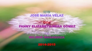 COLEGIO:
JOSÉ MARÍA VÉLAZ
NOMBRE:
FANNY ELIZABETH MERA GÓMEZ
LICDO:
WILMER MASAQUIZA
2014-2015
 