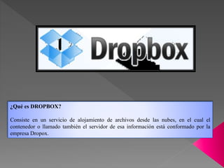¿Qué es DROPBOX?
Consiste en un servicio de alojamiento de archivos desde las nubes, en el cual el
contenedor o llamado ta...
