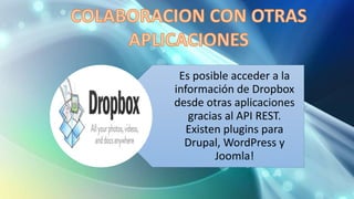 Es posible acceder a la
información de Dropbox
desde otras aplicaciones
gracias al API REST.
Existen plugins para
Drupal, WordPress y
Joomla!