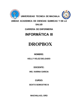 UNIVERSIDAD TECNICA DE MACHALA
UNIDAD ACADEMICA DE CIENCIAS QUIMICAS Y DE LA
SALUD
CARRERA DE ENFERMERIA
INFORMÁTICA III
NOMBRE:
KELLY VELEZ DELGADO
DOCENTE:
ING. KARINA GARCIA
CURSO:
SEXTO SEMESTRE B
MACHALA-EL ORO
DROPBOX
 