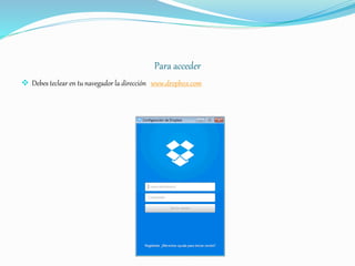 Para acceder
 Debes teclear en tu navegador la dirección www.dropbox.com
 