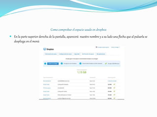 Como comprobar el espacio usado en dropbox
 En la parte superior derecha de la pantalla, aparecerá nuestro nombre y a su lado una flecha que al pulsarla se
despliega en el menú
 