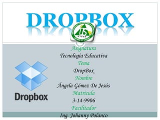 Asignatura
Tecnología Educativa
Tema
DropBox
Nombre
Ángela Gómez De Jesús
Matricula
3-14-9906
Facilitador
Ing. Johanny Polanco
 