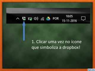 1. Clicar uma vez no ícone
que simboliza a dropbox!