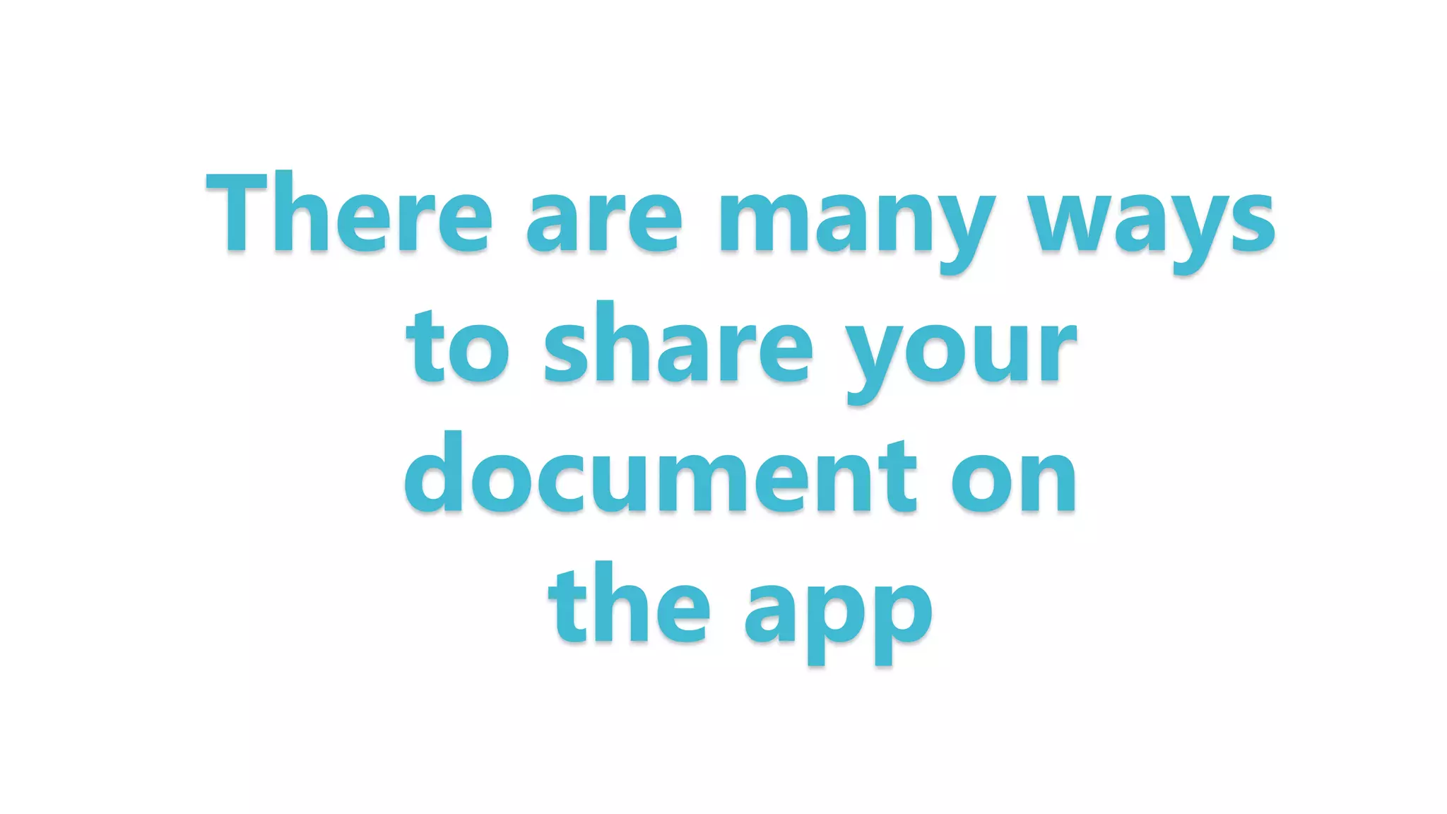 There are many ways
to share your
document on
the app
 