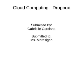 Cloud Computing - Dropbox
Submitted By:
Gabrielle Garciano
Submitted to:
Ms. Marasigan
 