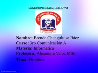 UNIVERSIDADESTATAL DE BOLIVAR
Nombre: Brenda Changoluisa Báez
Curso: 3ro Comunicación A
Materia: Informática
Profesora: Alexandra Veloz MSC
Tema: Dropbox
 