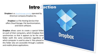 Brief History
• headquartered in San Francisco, California
• Dropbox was founded in 2007, by MIT students
• Drew Houston a...