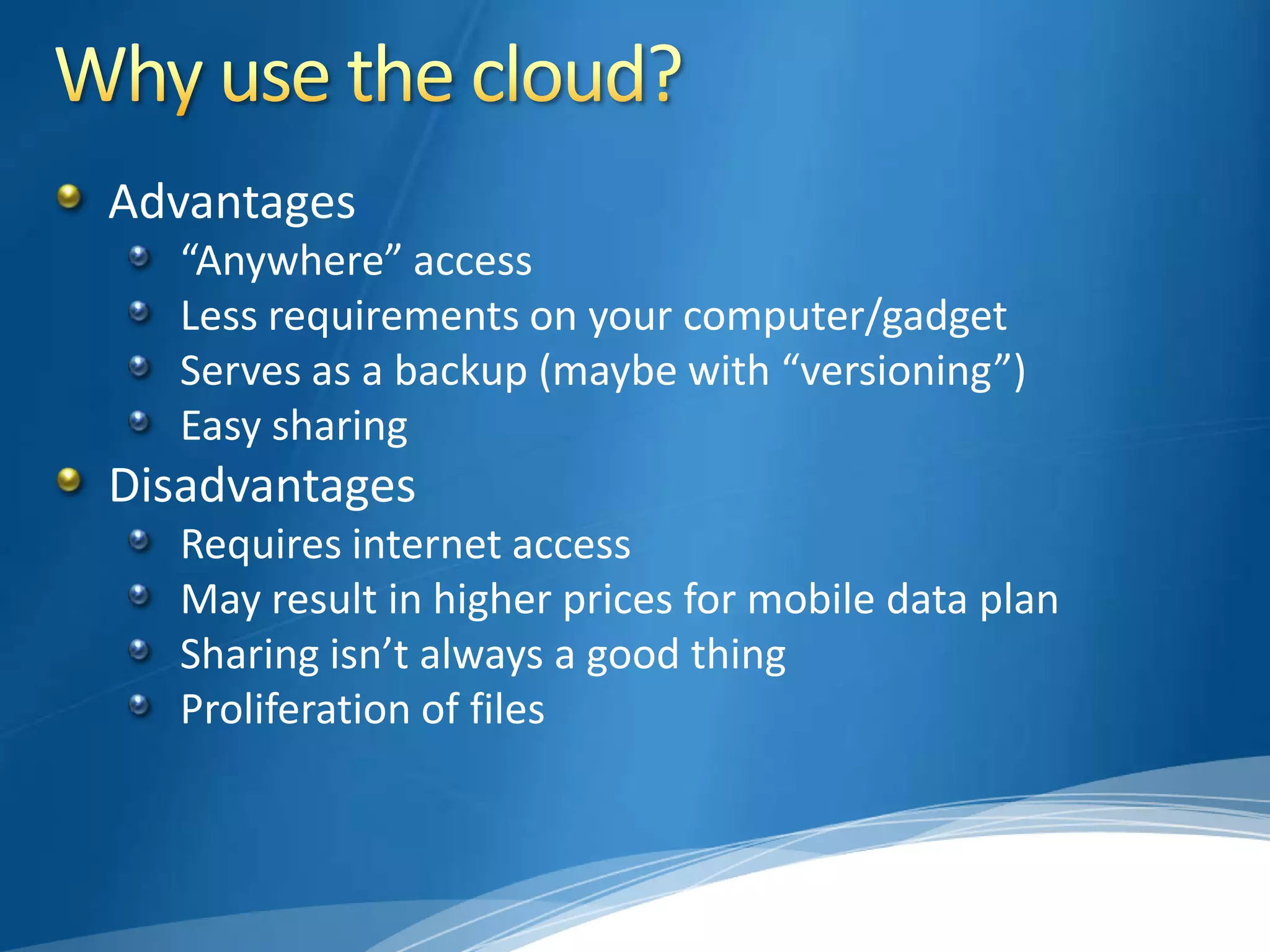 Advantages
“Anywhere” access
Less requirements on your computer/gadget
Serves as a backup (maybe with “versioning”)
Easy sharing
Disadvantages
Requires internet access
May result in higher prices for mobile data plan
Sharing isn’t always a good thing
Proliferation of files