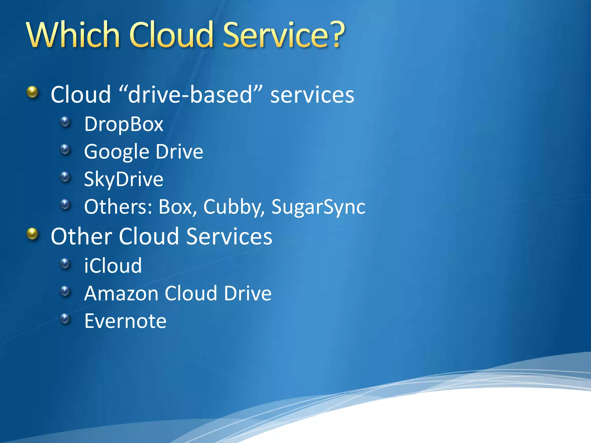 Cloud “drive-based” services
DropBox
Google Drive
SkyDrive
Others: Box, Cubby, SugarSync
Other Cloud Services
iCloud
Amazon Cloud Drive
Evernote