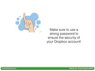 www.aprilsantos.com Making Your Virtual Presence Matter
Make sure to use a
strong password to
ensure the security of
your Dropbox account!
 
