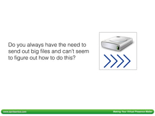 www.aprilsantos.com Making Your Virtual Presence Matter
Do you always have the need to
send out big ﬁles and can’t seem
to ﬁgure out how to do this?
 