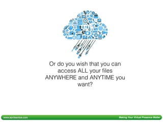 www.aprilsantos.com Making Your Virtual Presence Matter
Or do you wish that you can
access ALL your ﬁles
ANYWHERE and ANYTIME you
want?
 