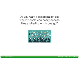 www.aprilsantos.com Making Your Virtual Presence Matter
Do you want a collaboration site
where people can easily access
ﬁles and edit them in one go?
 