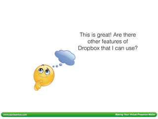 www.aprilsantos.com Making Your Virtual Presence Matter
This is great! Are there
other features of
Dropbox that I can use?
 