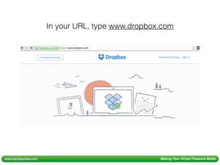 www.aprilsantos.com Making Your Virtual Presence Matter
In your URL, type www.dropbox.com
 