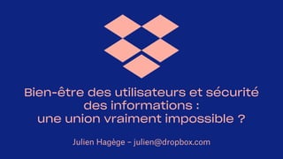 Bien-être des utilisateurs et sécurité
des informations :
une union vraiment impossible ?
Julien Hagège – julien@dropbox.com
 