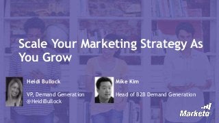 Scale Your Marketing Strategy As
You Grow
Heidi Bullock
VP, Demand Generation
@HeidiBullock
Mike Kim
Head of B2B Demand Generation
 