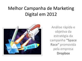 Melhor Campanha de Marketing
       Digital em 2012

                  Análise rápida e
                    objetiva da
                   estratégia da
                 campanha “Space
                 Race” promovida
                   pela empresa
                     Dropbox
 
