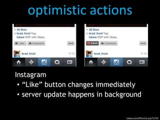 optimistic actions
Instagram
• “Like” button changes immediately
• server update happens in background
lukew.com/ff/entry.asp?1759
 