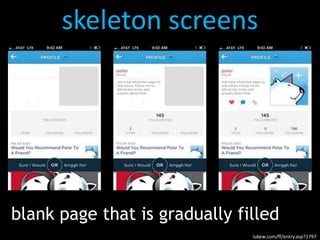 skeleton screens
blank page that is gradually filled
lukew.com/ff/entry.asp?1797
 