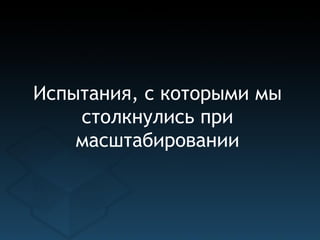 Испытания, с которыми мы
    столкнулись при
    масштабировании
 