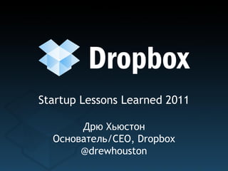Startup Lessons Learned 2011

       Дрю Хьюстон
  Основатель/CEO, Dropbox
       @drewhouston
 