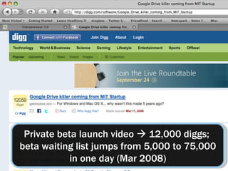 Private beta launch video  12,000 diggs;
beta waiting list jumps from 5,000 to 75,000
in one day (Mar 2008)
 
