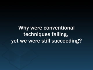 Why were conventional
techniques failing,
yet we were still succeeding?
 