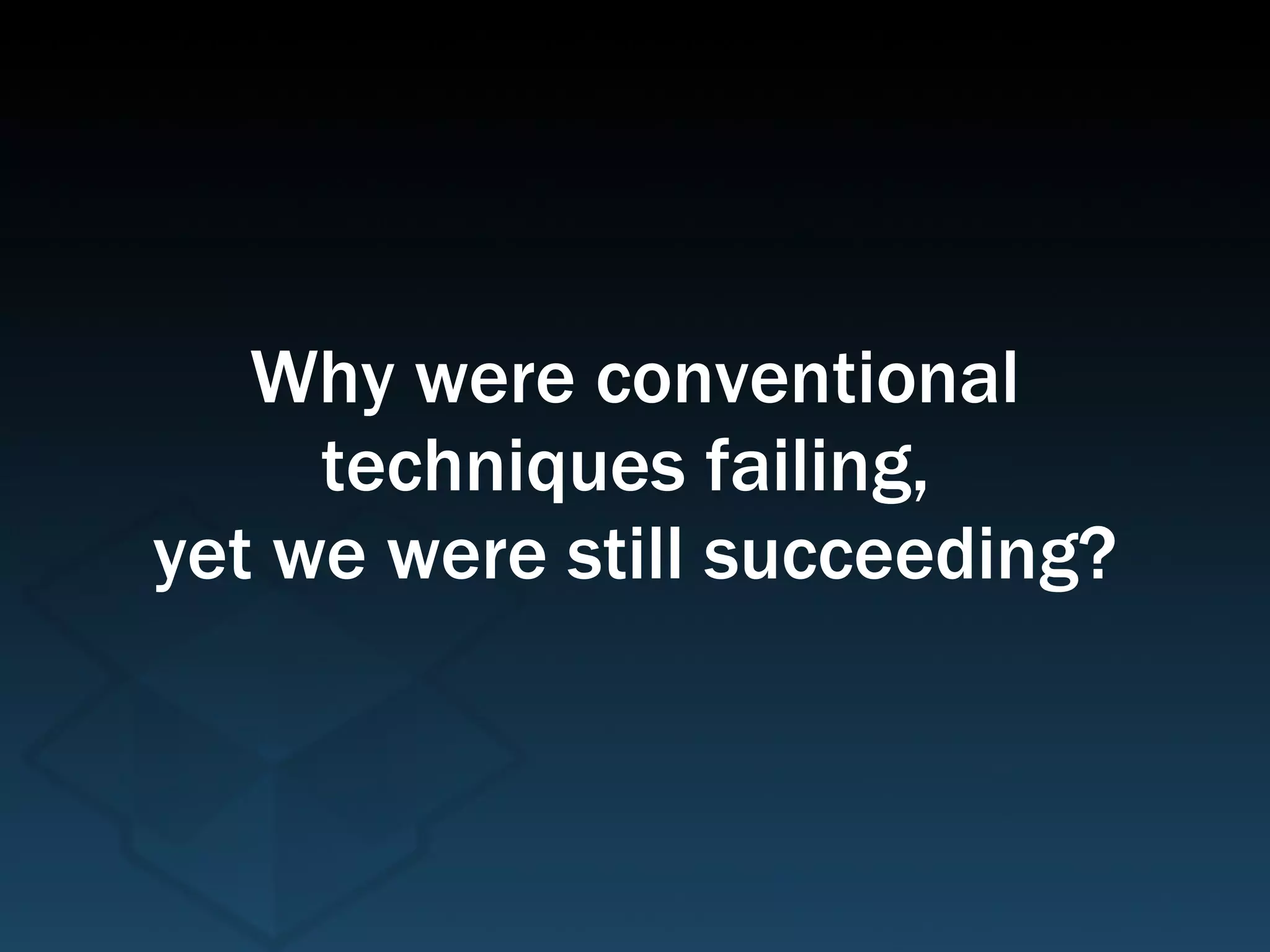 Why were conventional techniques failing,  yet we were still succeeding? 