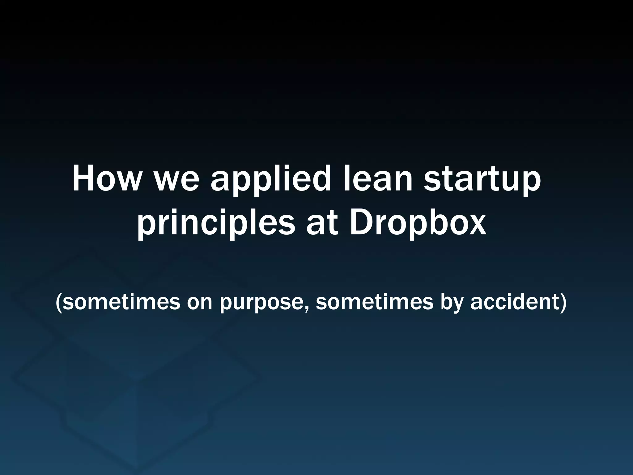 How we applied lean startup  principles at Dropbox (sometimes on purpose, sometimes by accident) 