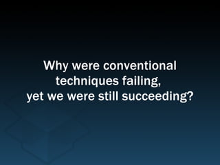 Why were conventional techniques failing,  yet we were still succeeding? 