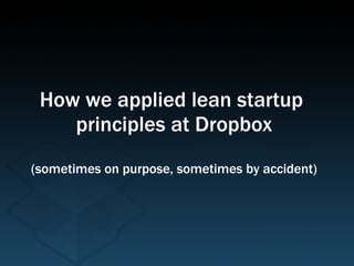 How we applied lean startup  principles at Dropbox (sometimes on purpose, sometimes by accident) 