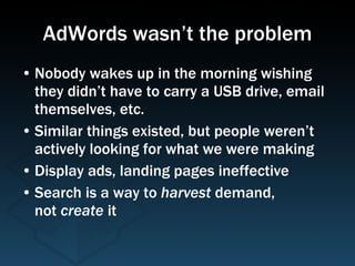 AdWords wasn’t the problem <ul><li>Nobody wakes up in the morning wishing they didn’t have to carry a USB drive, email the...