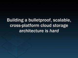 Building a bulletproof, scalable, cross-platform cloud storage architecture is  hard 
