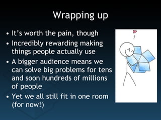 Wrapping up It’s worth the pain, though Incredibly rewarding making  things people actually use A bigger audience means we can solve big problems for tens and soon hundreds of millions of people Yet we all still fit in one room (for now!) 
