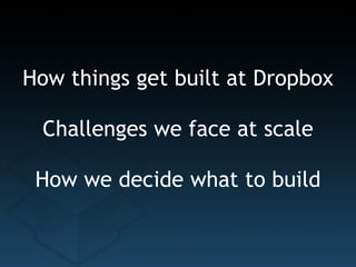 How things get built at Dropbox Challenges we face at scale How we decide what to build 