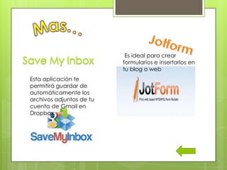 Es ideal para crear
                          formularios e insertarlos en
                          tu blog o web
Esta aplicación te
permitirá guardar de
automáticamente los
archivos adjuntos de tu
cuenta de Gmail en
Dropbox.
 