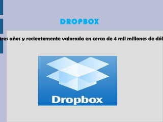 DROPBOX

tres años y recientemente valorada en cerca de 4 mil millones de dól
 