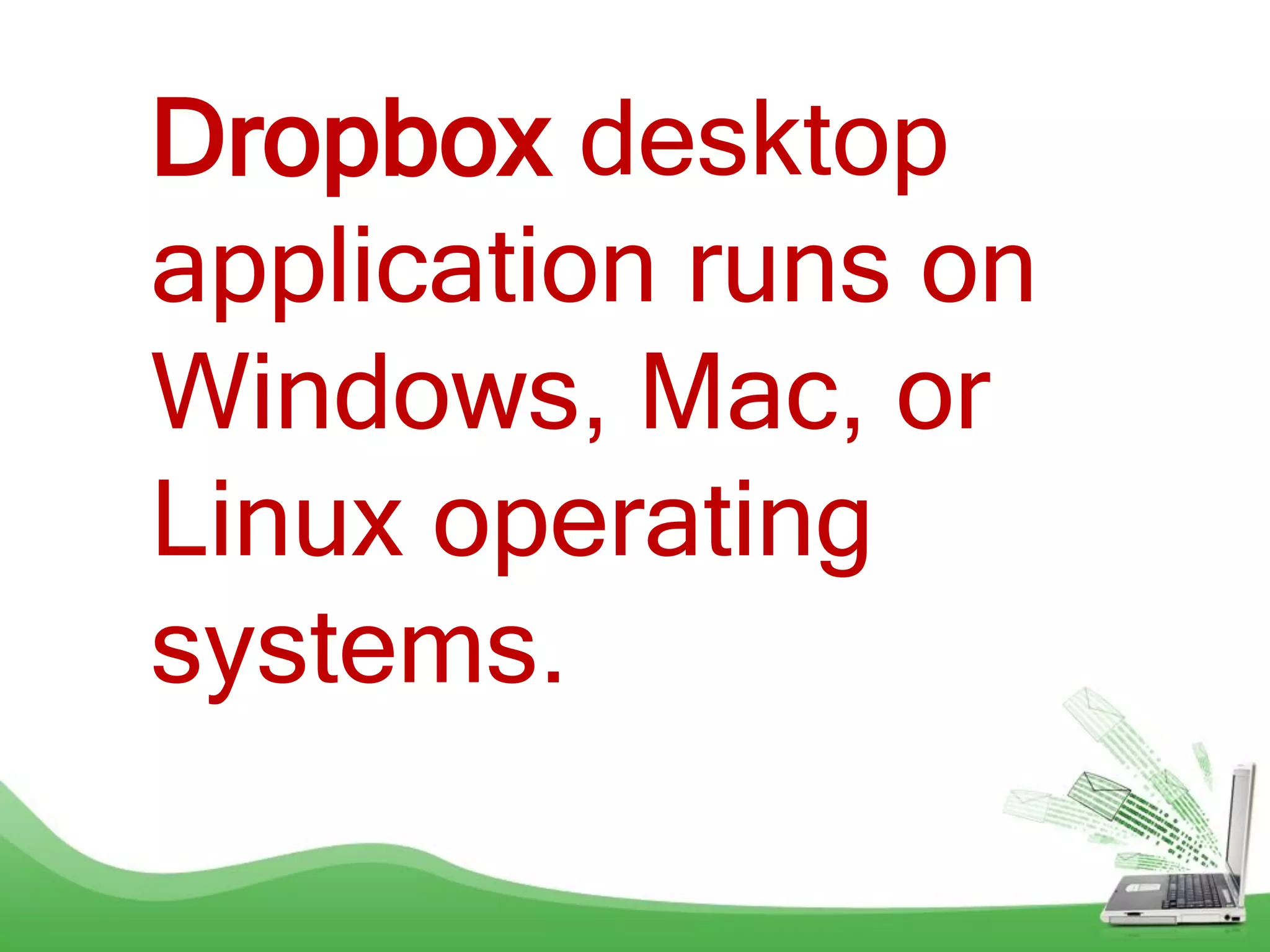 Dropbox desktop
application runs on
Windows, Mac, or
Linux operating
systems.
 