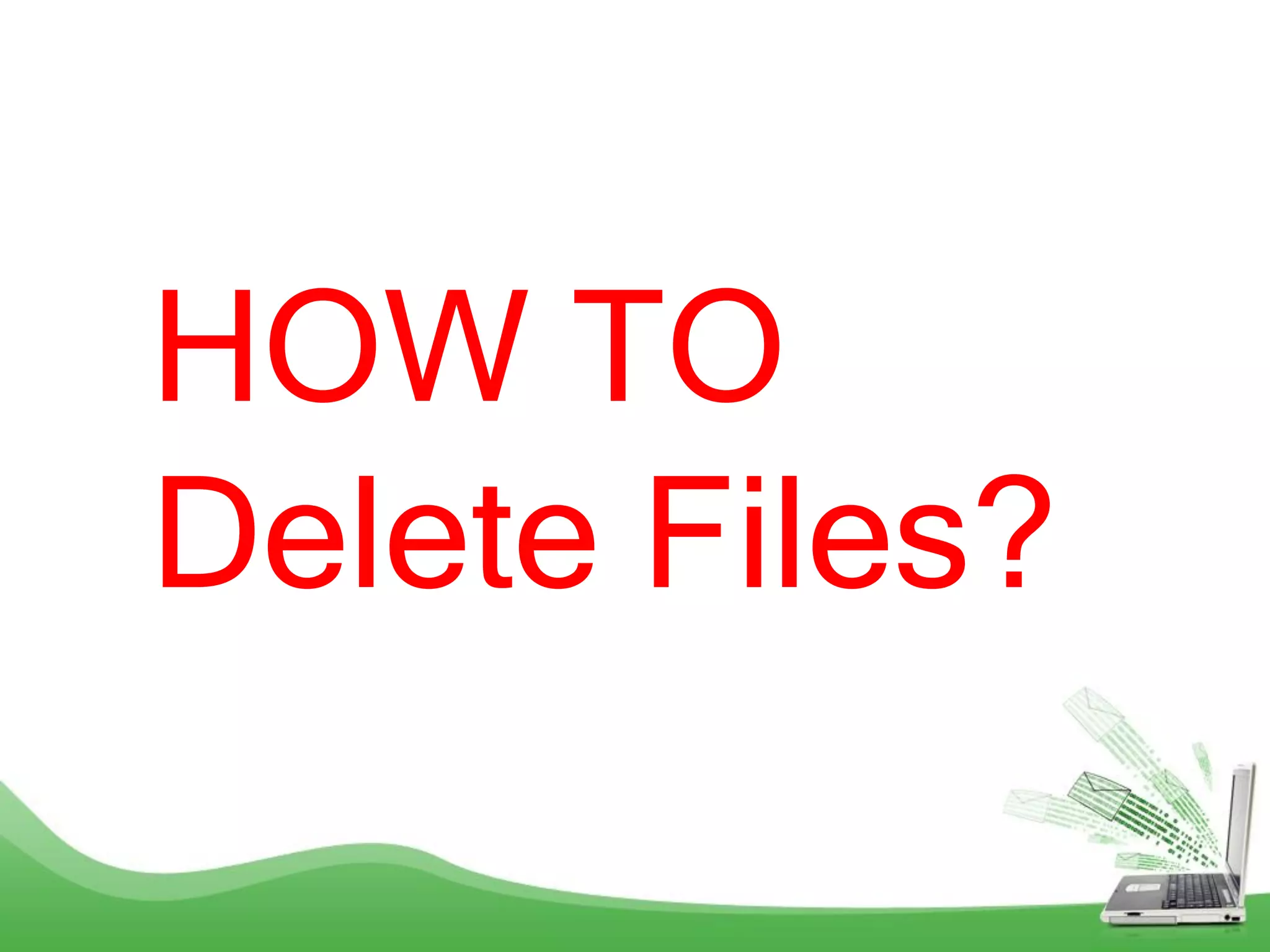 HOW TO
Delete Files?
 
