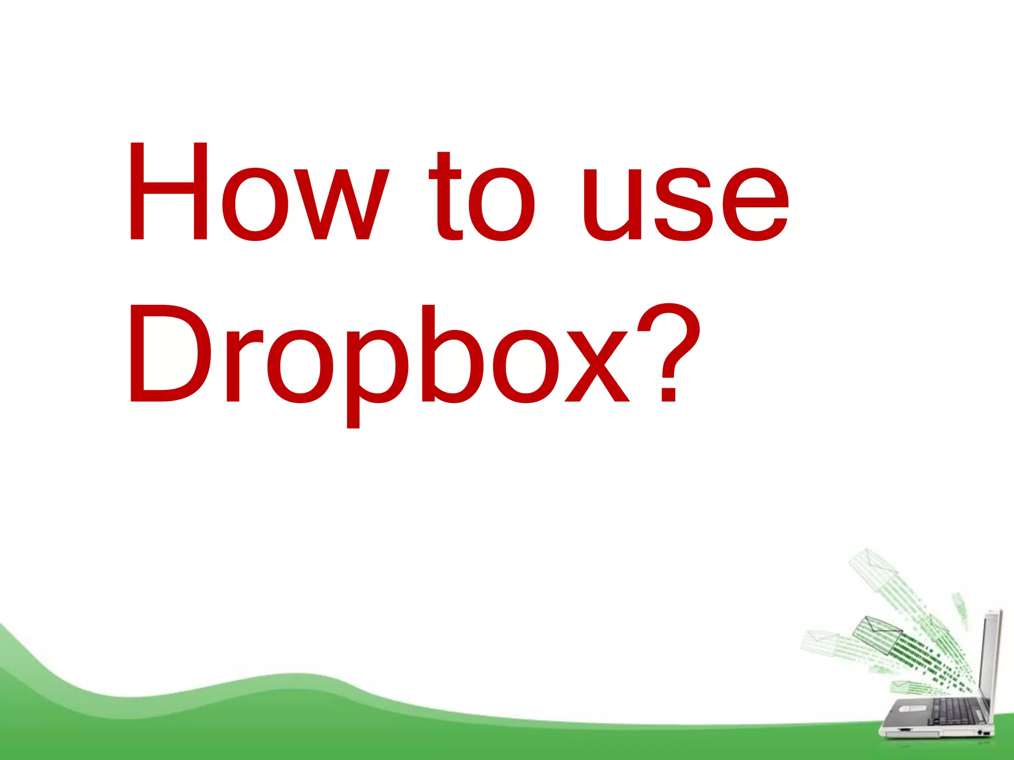 How to use
Dropbox?
 