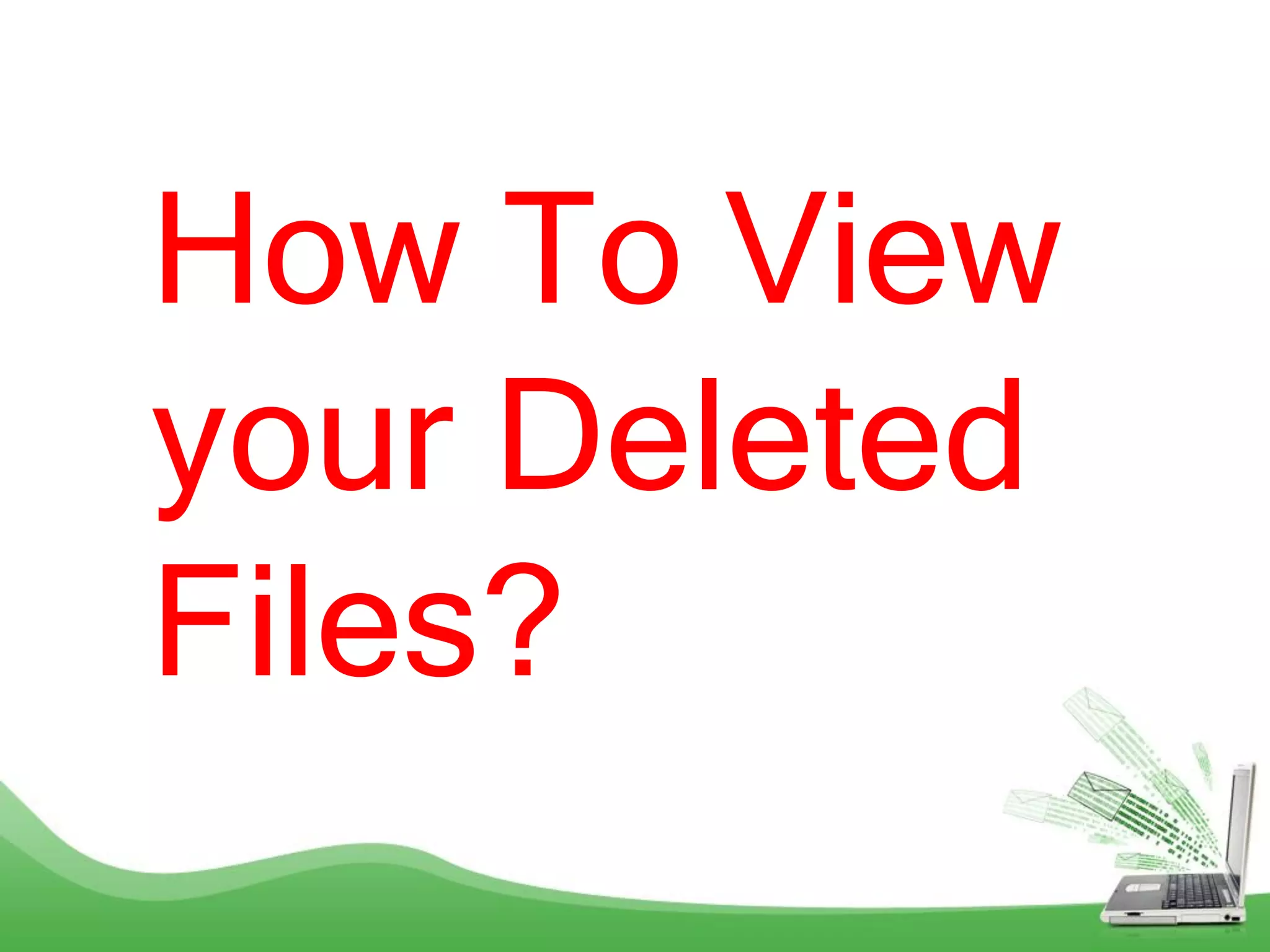 How To View
your Deleted
Files?
 