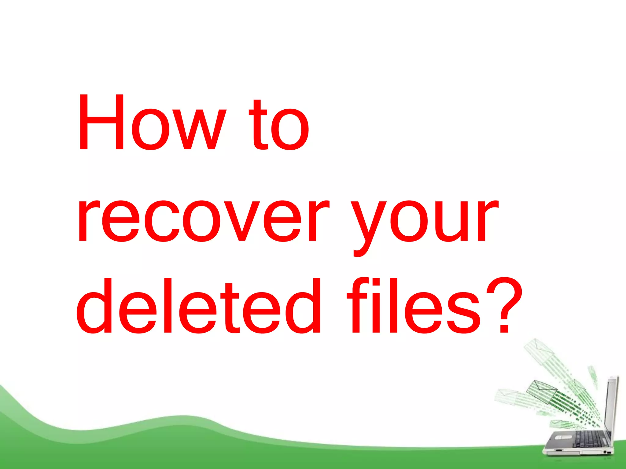 How to
recover your
deleted files?
 