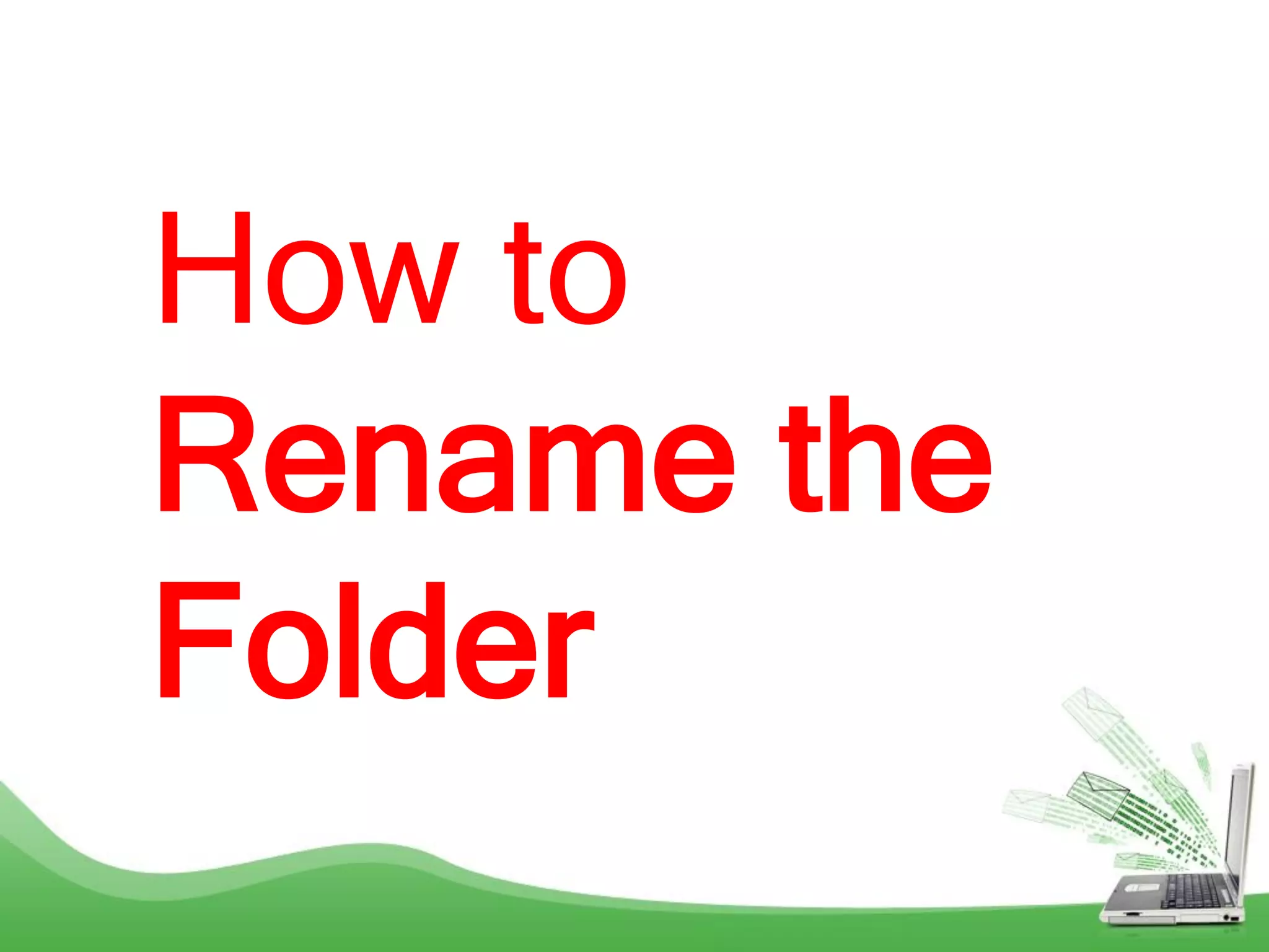 How to
Rename the
Folder
 