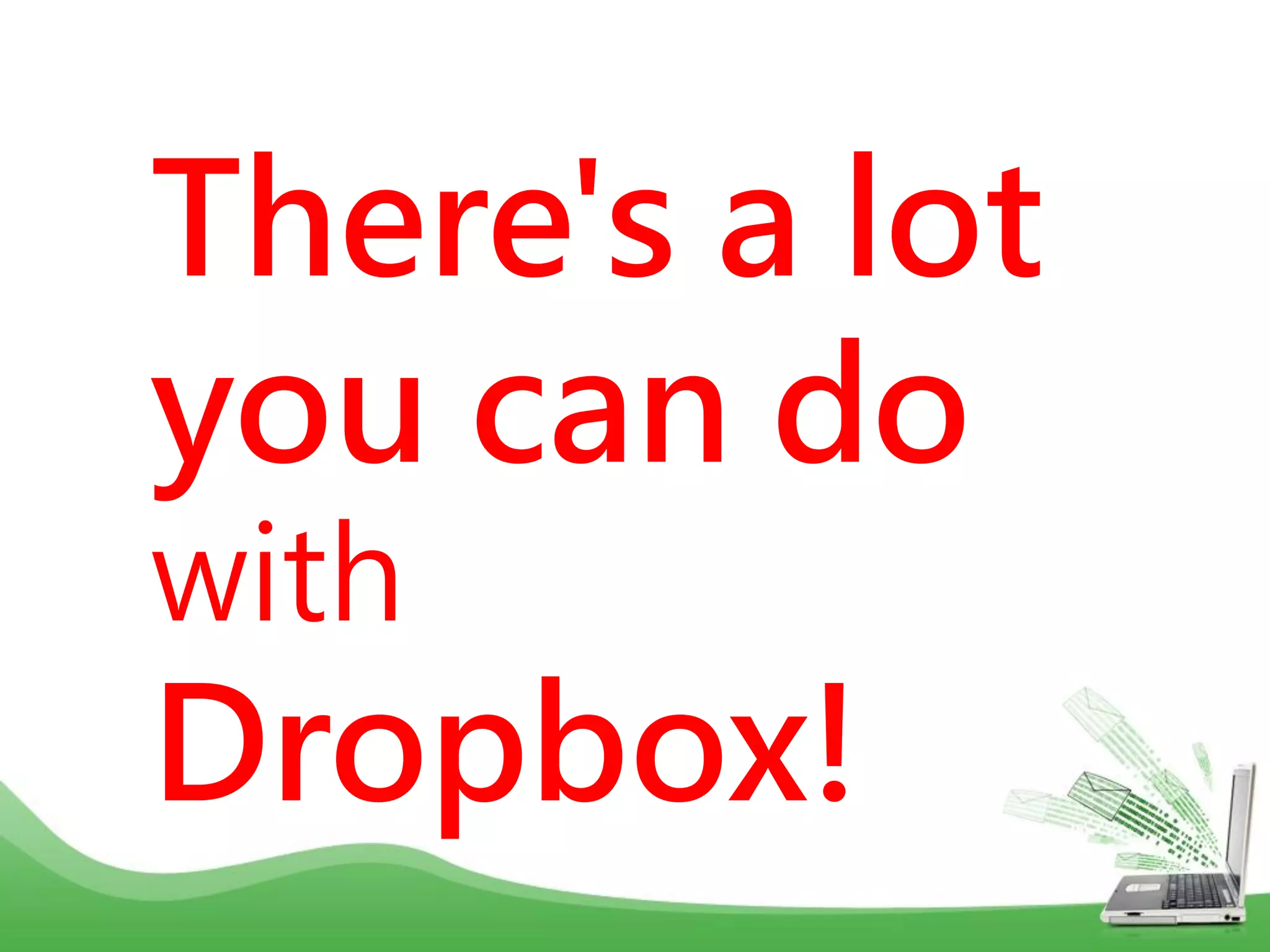 There's a lot
you can do
with
Dropbox!
 