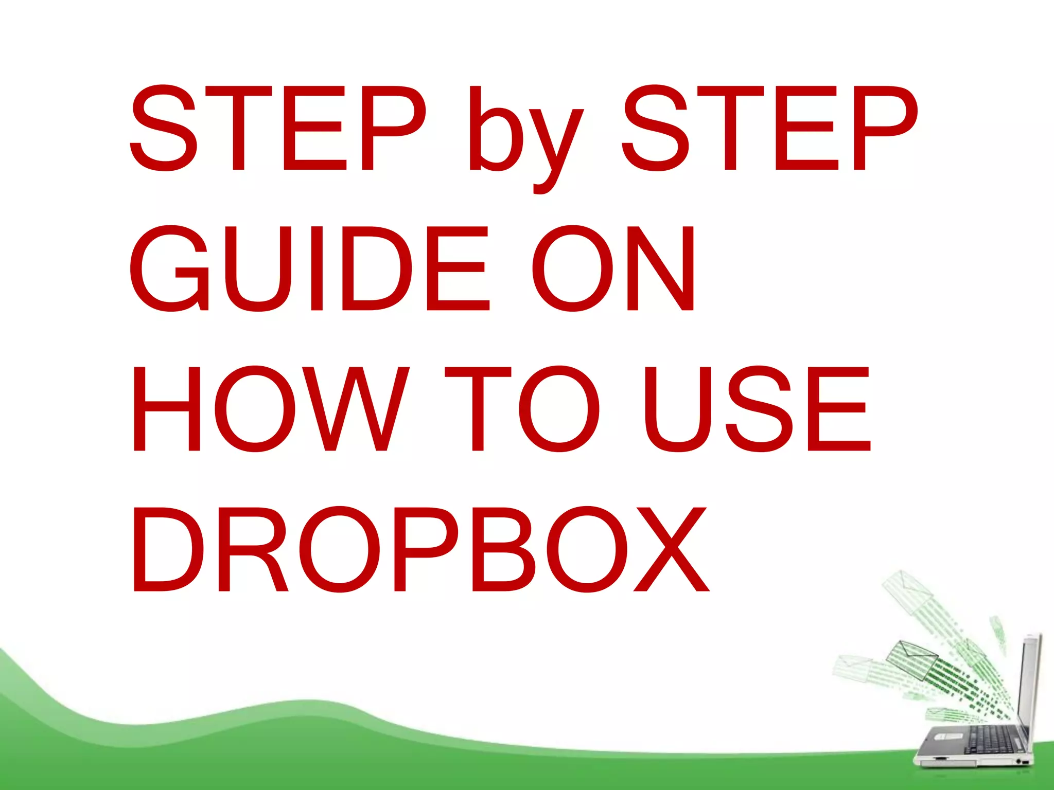 STEP by STEP
GUIDE ON
HOW TO USE
DROPBOX
 