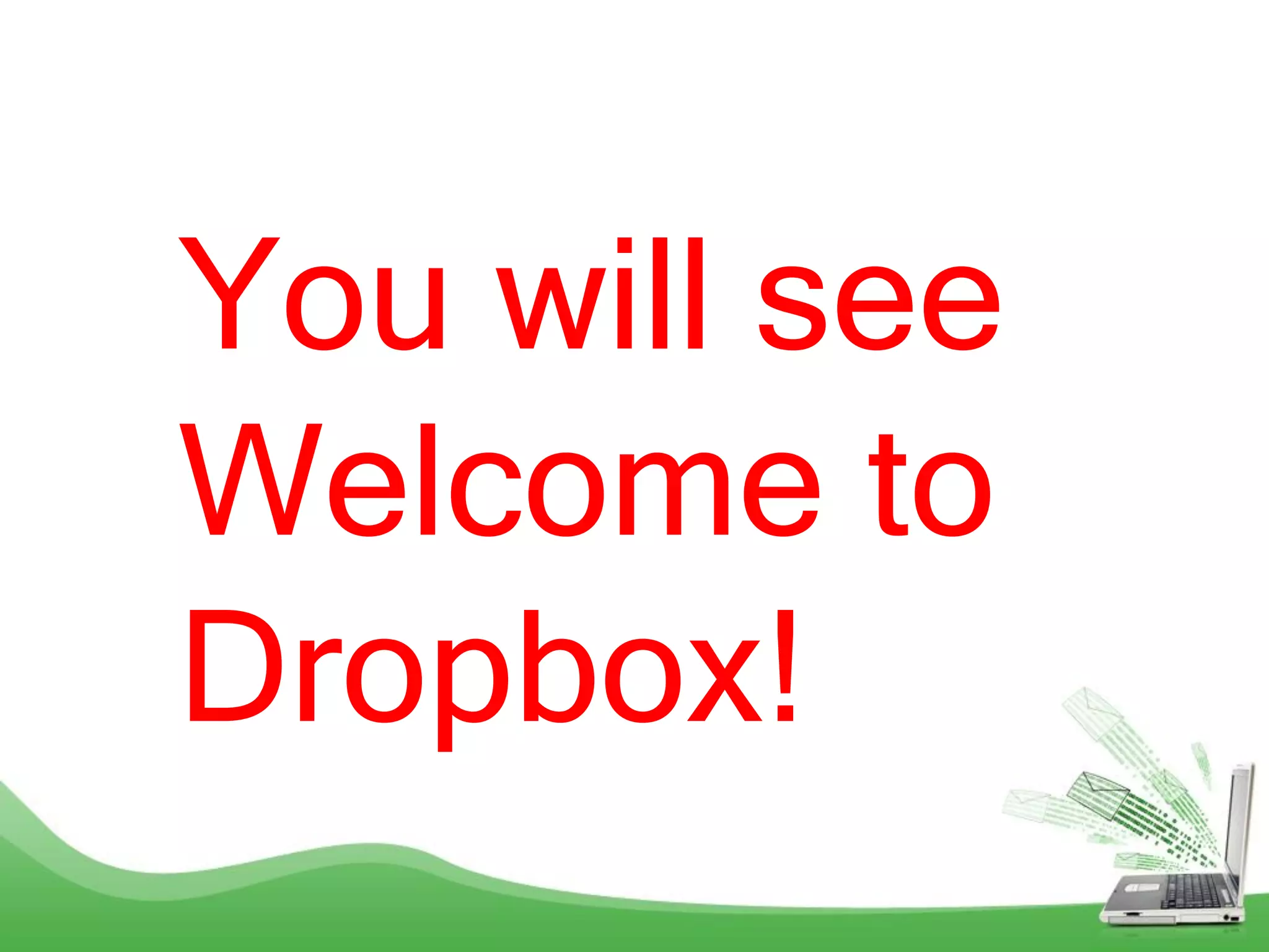You will see
Welcome to
Dropbox!
 