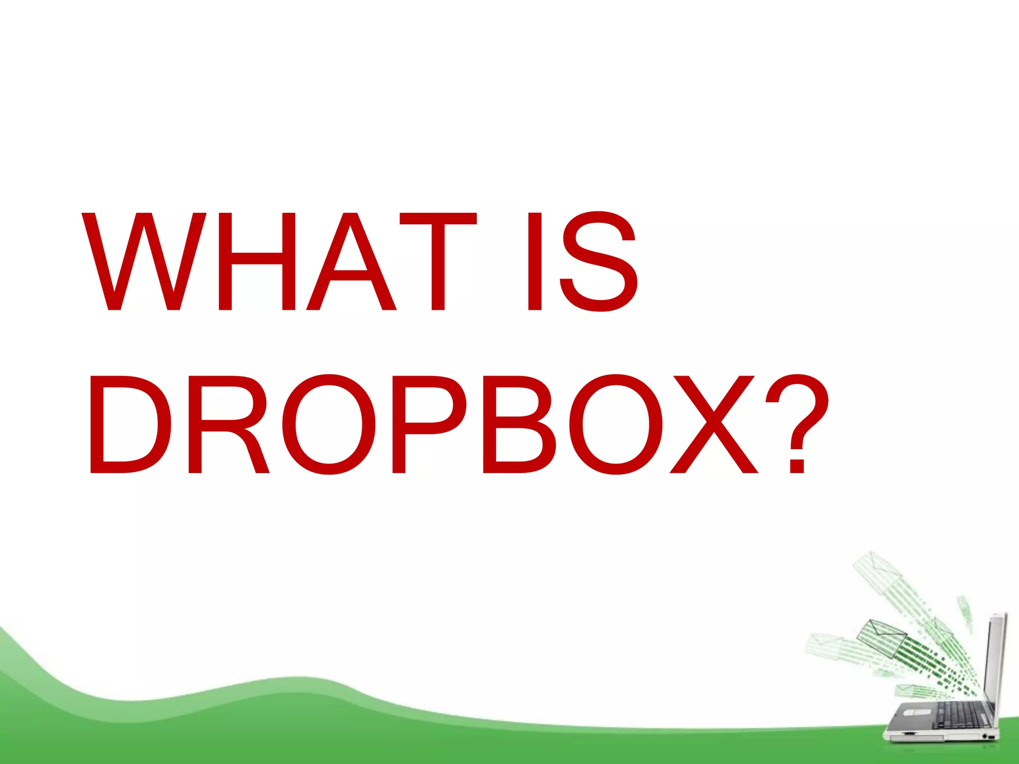 WHAT IS
DROPBOX?
 