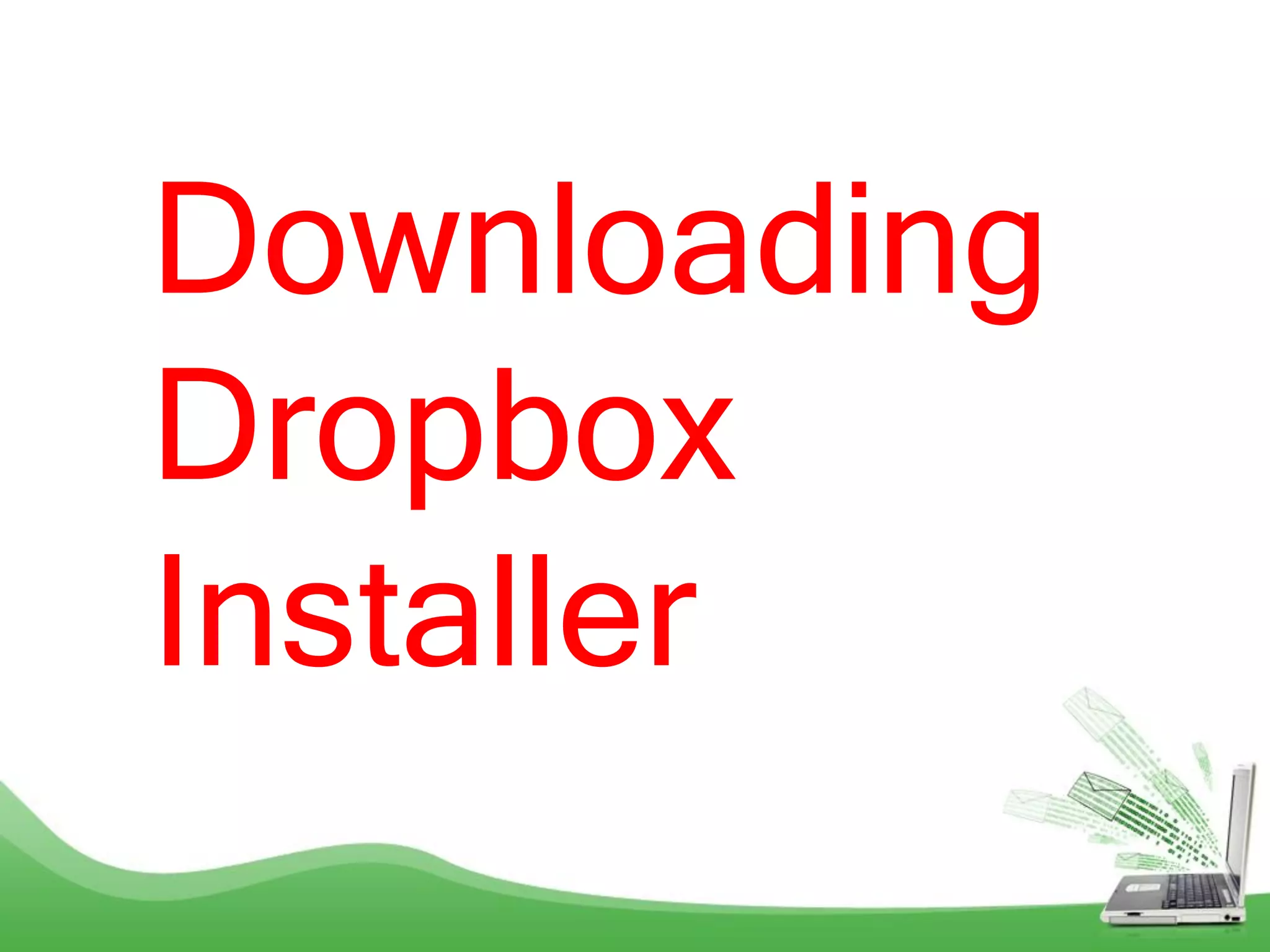 Downloading
Dropbox
Installer
 